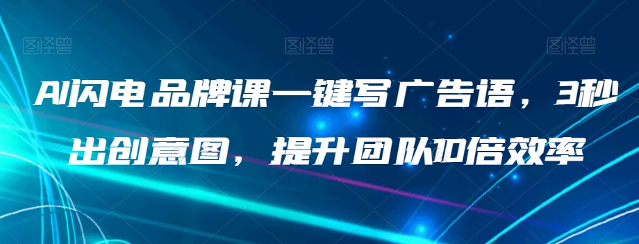 AI闪电品牌课一键写广告语，3秒出创意图，提升团队10倍效率-成长印记