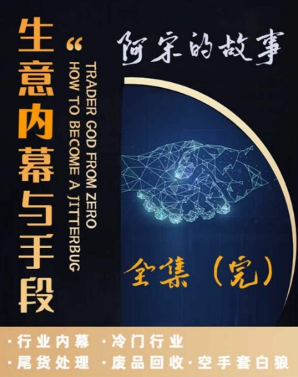 阿宋的故事·生意内幕与手段，行业内幕 冷门行业 尾货处理 废品回收 空手套白狼-成长印记