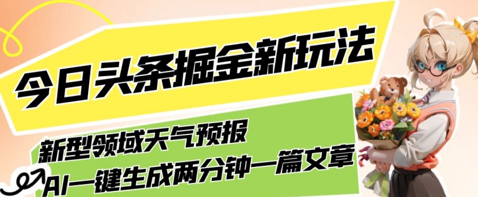 今日头条掘金新玩法，关于新型领域天气预报，AI一键生成两分钟一篇文章，复制粘贴轻松月入5000+-成长印记