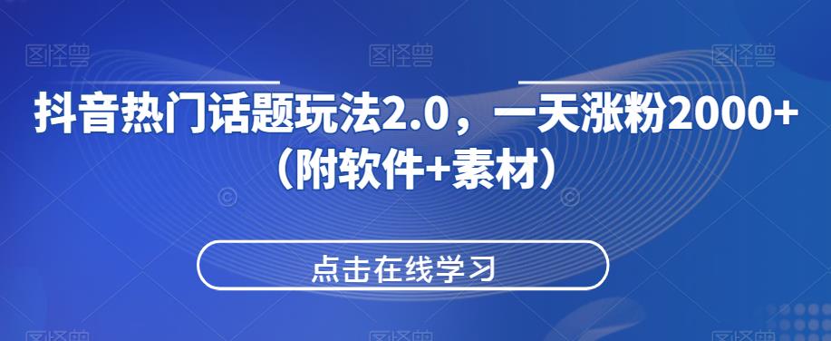 抖音热门话题玩法2.0，一天涨粉2000+（附软件+素材）-成长印记