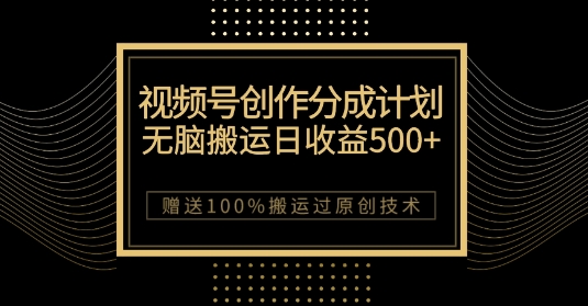 最新视频号创作分成计划，无脑搬运一天收益500+，100%搬运过原创技巧【揭秘】-成长印记