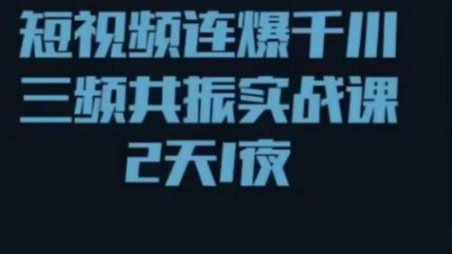 短视频连爆千川三频共振实战课，针对千川如何投放，视频如何打爆专门讲解-成长印记