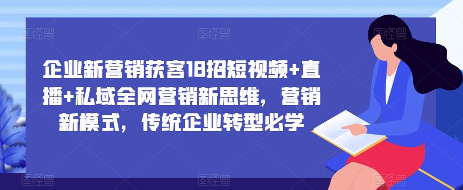 企业新营销获客18招短视频+直播+私域全网营销新思维，营销新模式，传统企业转型必学-成长印记