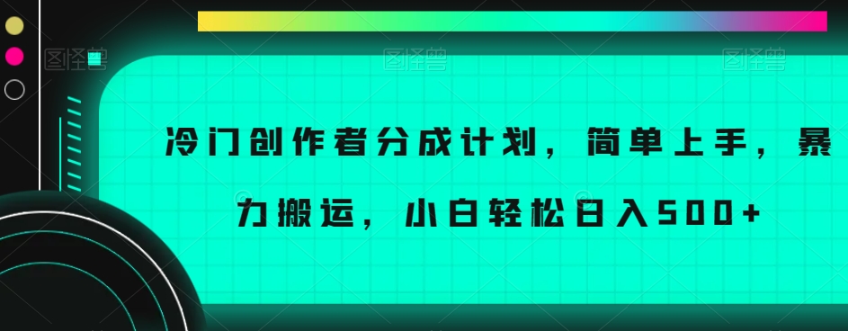 冷门创作者分成计划，简单上手，暴力搬运，小白轻松日入500+【揭秘】-成长印记