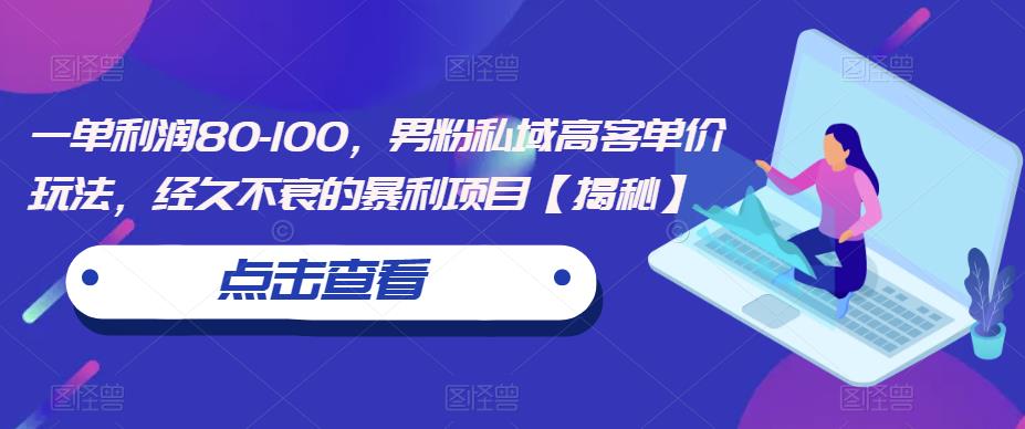 一单利润80-100，男粉私域高客单价玩法，经久不衰的暴利项目【揭秘】-成长印记