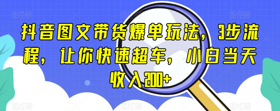 抖音图文带货爆单玩法，3步流程，让你快速超车，小白当天收入200+【揭秘】-成长印记