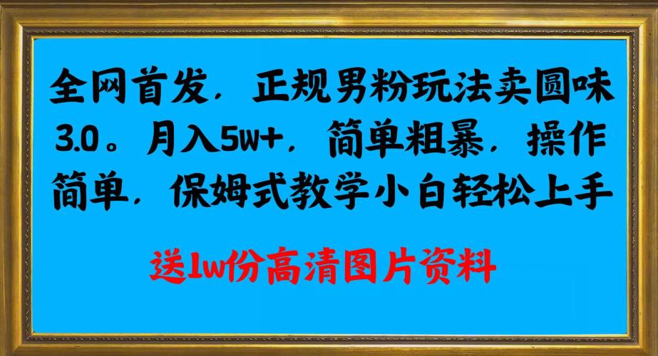 全网首发正规男粉玩法卖圆味3.0，月入5W+，简单粗暴，操作简单，保姆式教学，小白轻松上手-成长印记