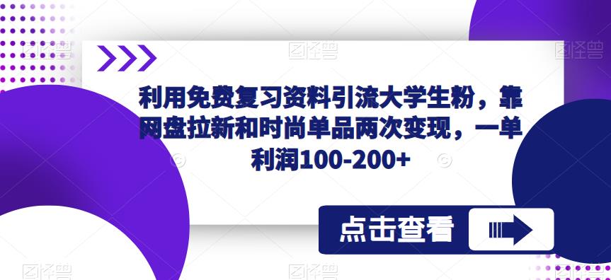 利用免费复习资料引流大学生粉，靠网盘拉新和时尚单品两次变现，一单利润100-200+-成长印记