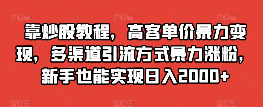 靠炒股教程，高客单价暴力变现，多渠道引流方式暴力涨粉，新手也能实现日入2000+【揭秘】-成长印记