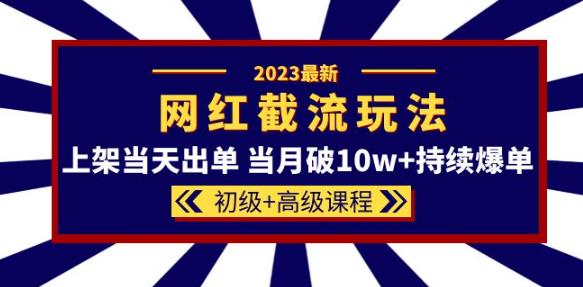 2023网红·同款截流玩法【初级+高级课程】上架当天出单当月破10w+持续爆单-成长印记