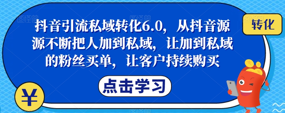 抖音引流私域转化6.0，从抖音源源不断把人加到私域，让加到私域的粉丝买单，让客户持续购买-成长印记