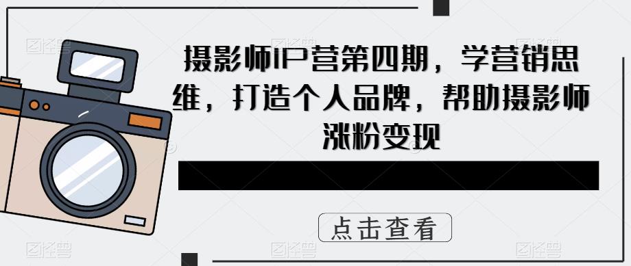 摄影师IP营第四期，学营销思维，打造个人品牌，帮助摄影师涨粉变现-成长印记