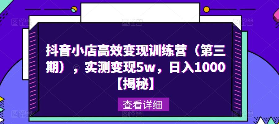 抖音小店高效变现训练营（第三期），实测变现5w，日入1000【揭秘】-成长印记