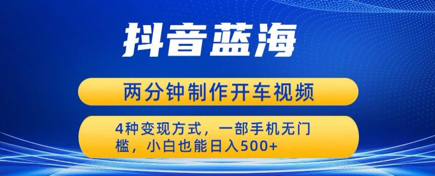 蓝海项目发布开车视频，两分钟一个作品，多种变现方式，一部手机无门槛小白也能日入500-成长印记