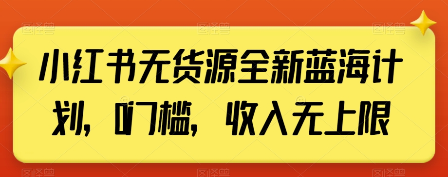 小红书无货源全新蓝海计划，0门槛，收入无上限【揭秘】-成长印记