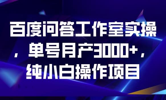 百度问答工作室实操，单号月产3000+，纯小白操作项目【揭秘】-成长印记