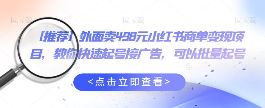 外面卖498元小红书商单变现项目，教你快速起号接广告，可以批量起号-成长印记