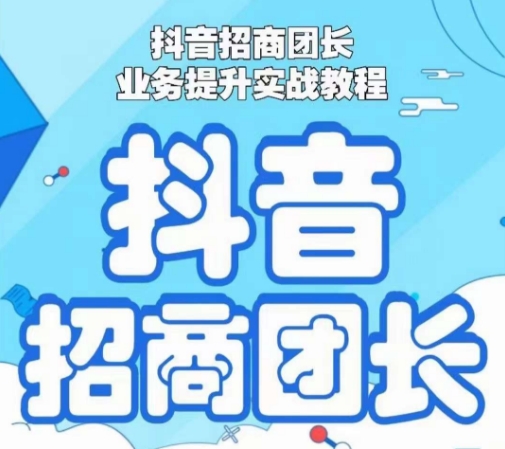 抖音招商团长业务提升实战教程，抖音招商团长如何实现躺赚-成长印记