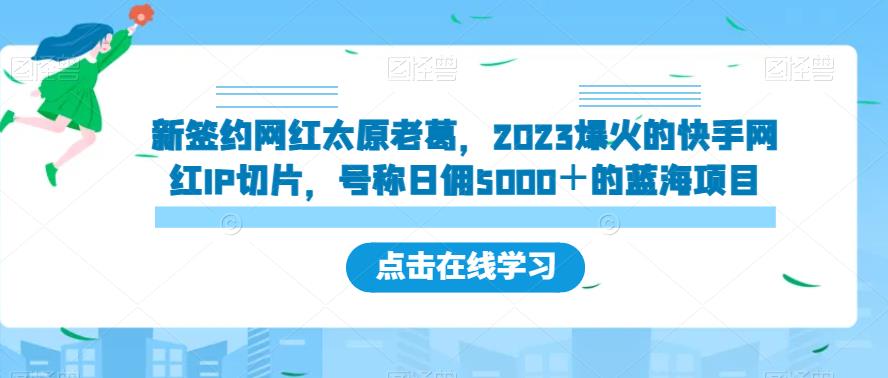 新签约网红太原老葛，2023爆火的快手网红IP切片，号称日佣5000＋的蓝海项目【揭秘】-成长印记