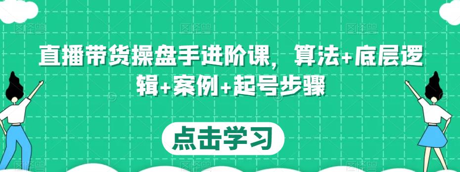 直播带货操盘手进阶课，算法+底层逻辑+案例+起号步骤-成长印记