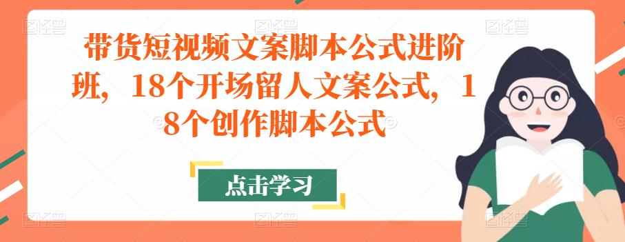 带货短视频文案脚本公式进阶班，18个开场留人文案公式，18个创作脚本公式-成长印记