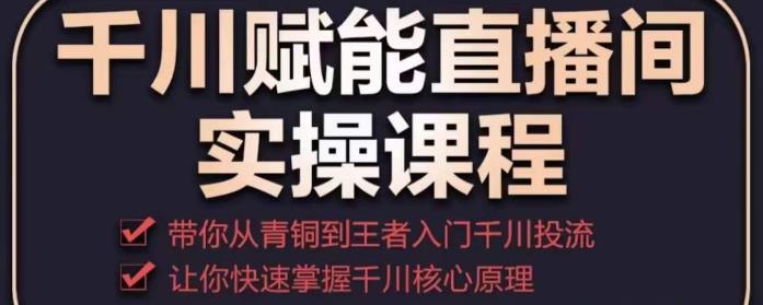 千川赋能直播间实操课程，带你从青铜到王者的入门千川投流，让你快速掌握千川核心原理-成长印记