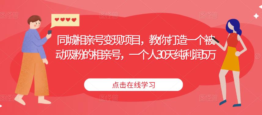 同城相亲号变现项目，教你打造一个被动吸粉的相亲号，一个人30天纯利润5万-成长印记