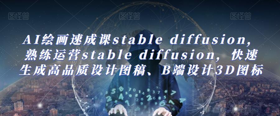 AI绘画速成课stable diffusion，​熟练运营stable diffusion，快速生成高品质设计图稿、B端设计3D图标-成长印记