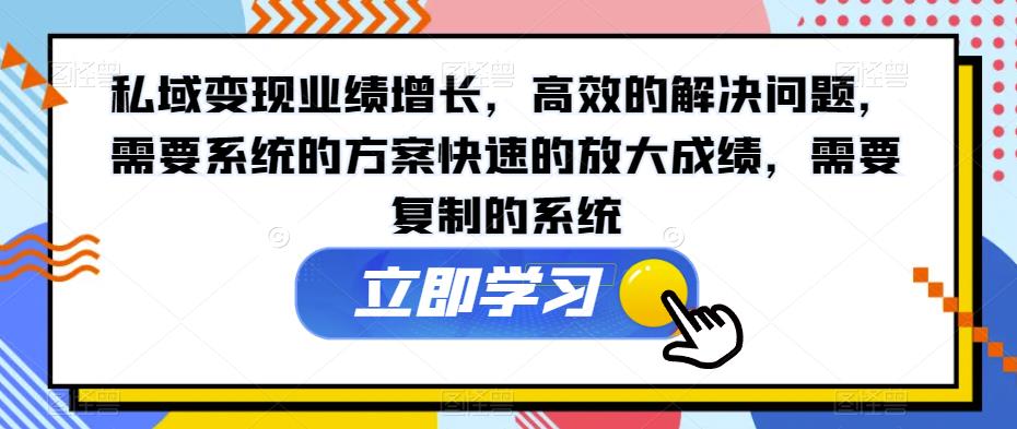 私域变现业绩增长，高效的解决问题，需要系统的方案快速的放大成绩，需要复制的系统-成长印记