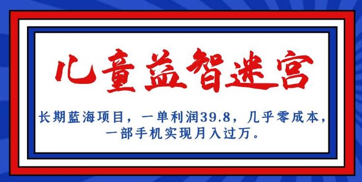 长期蓝海项目，儿童益智迷宫，一单利润39.8，几乎零成本，一部手机实现月入过万-成长印记