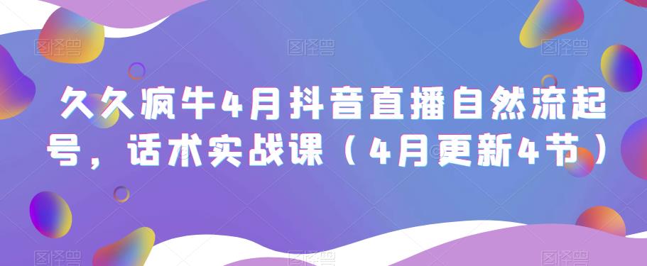 久久疯牛4月抖音直播纯自然流起号，话术实战课（4月更新4节）-成长印记