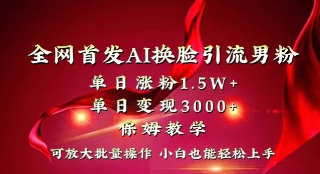 全网首发Ai换脸引流男粉，单日涨粉1.5w+，单日变现3000+，小白也能轻松上手拿结果【揭秘】-成长印记