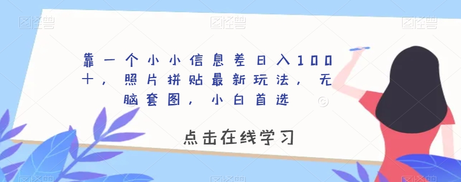 靠一个小小信息差日入100＋，照片拼贴最新玩法，无脑套图，小白首选【揭秘】-成长印记