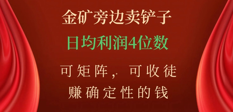 金矿旁边卖铲子，赚确定性的钱，可矩阵，可收徒，日均利润4位数【揭秘】-成长印记