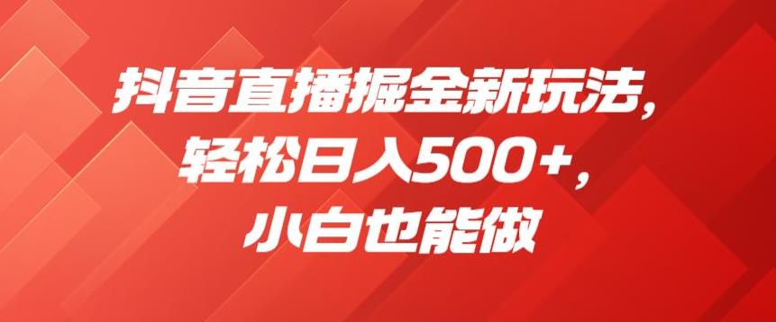 抖音直播掘金新玩法，轻松日入500+，小白也能做【揭秘】-成长印记