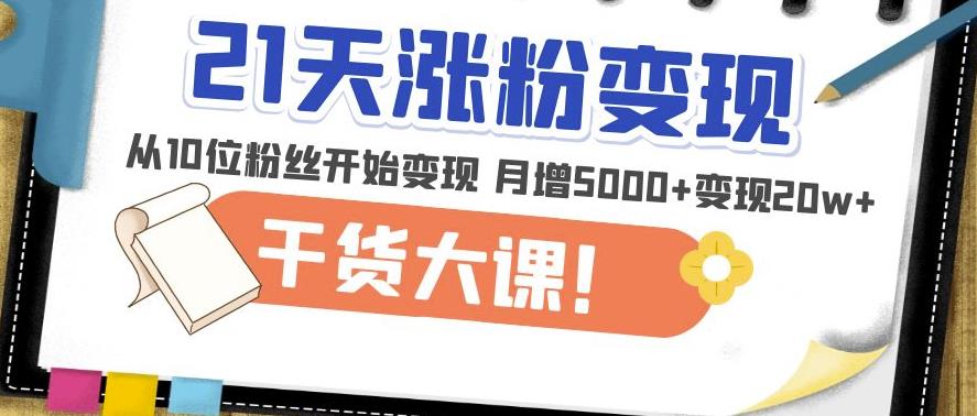 21天精准涨粉变现干货大课：从10位粉丝开始变现月增5000+变现20w+-成长印记