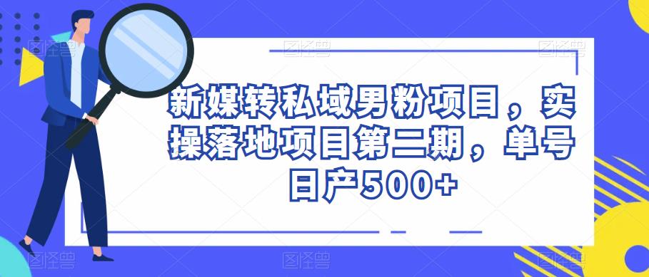 新媒转私域男粉项目，实操落地项目第二期，单号日产500+-成长印记