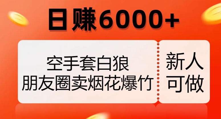 空手套白狼，朋友圈卖烟花爆竹，日赚6000+【揭秘】-成长印记