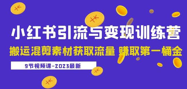 2023小红书引流与变现训练营：搬运混剪素材获取流量赚取第一桶金（9节课）-成长印记