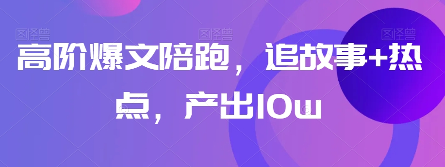 高阶爆文陪跑，追故事+热点，产出10w+-成长印记