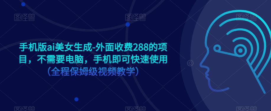 手机版ai美女生成-外面收费288的项目，不需要电脑，手机即可快速使用（全程保姆级视频教学）-成长印记