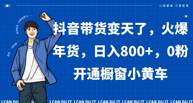 抖音带货变天了，火爆年货，日入800+，0粉开通橱窗小黄车【揭秘】-成长印记