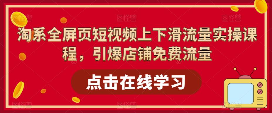 淘系全屏页短视频上下滑流量实操课程，引爆店铺免费流量-成长印记