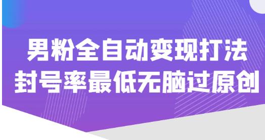 价值1980的男粉全自动变现打法，封号率最低无脑过原创-成长印记