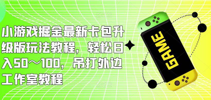 小游戏掘金最新卡包升级版玩法教程，轻松日入50～100，吊打外边工作室教程-成长印记