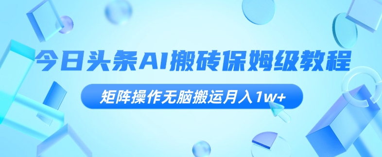 今日头条AI搬砖保姆级教程，矩阵操作无脑搬运月入1w+【揭秘】-成长印记