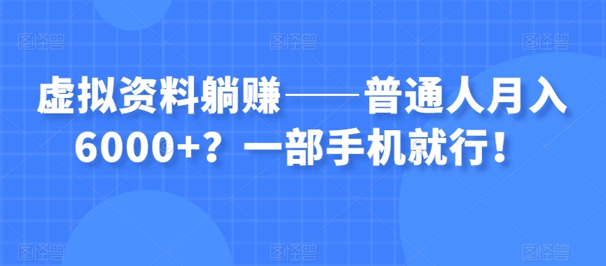 虚拟资料躺赚——普通人月入6000+？一部手机就行！-成长印记