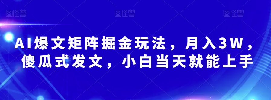 AI爆文矩阵掘金玩法，月入3W，傻瓜式发文，小白当天就能上手【揭秘】-成长印记