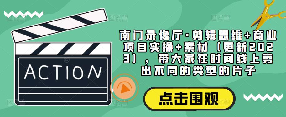 南门录像厅·剪辑思维+商业项目实操+素材（更新2023），带大家在时间线上剪出不同的类型的片子-成长印记