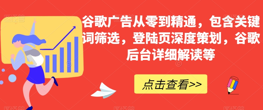 谷歌广告从零到精通，包含关键词筛选，登陆页深度策划，谷歌后台详细解读等-成长印记